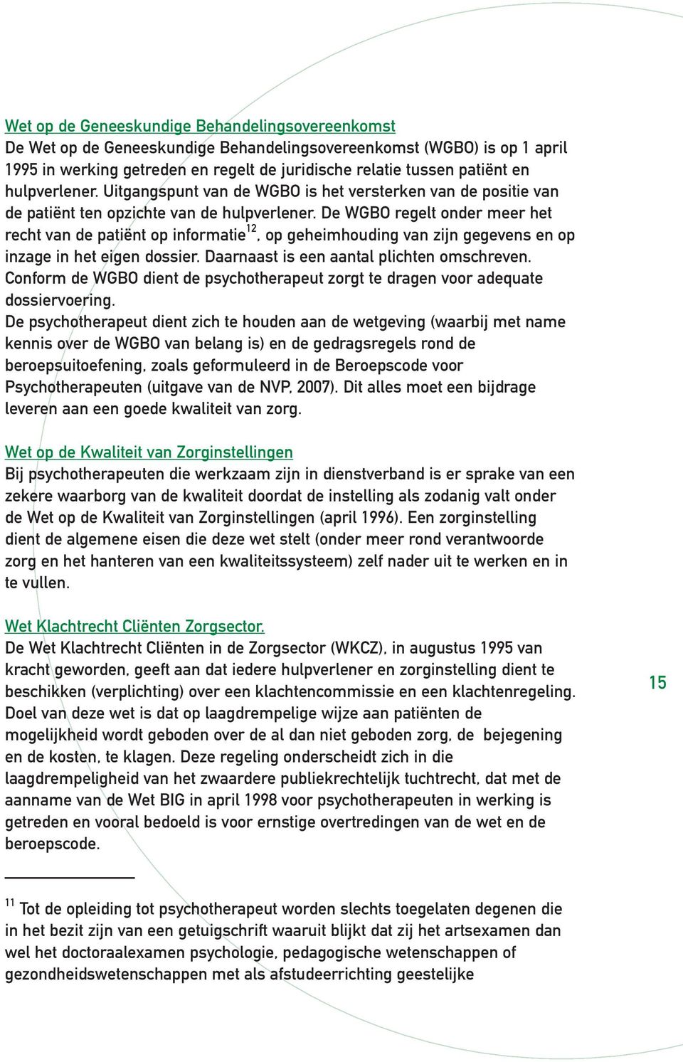 De WGBO regelt onder meer het recht van de patiënt op informatie 12, op geheimhouding van zijn gegevens en op inzage in het eigen dossier. Daarnaast is een aantal plichten omschreven.