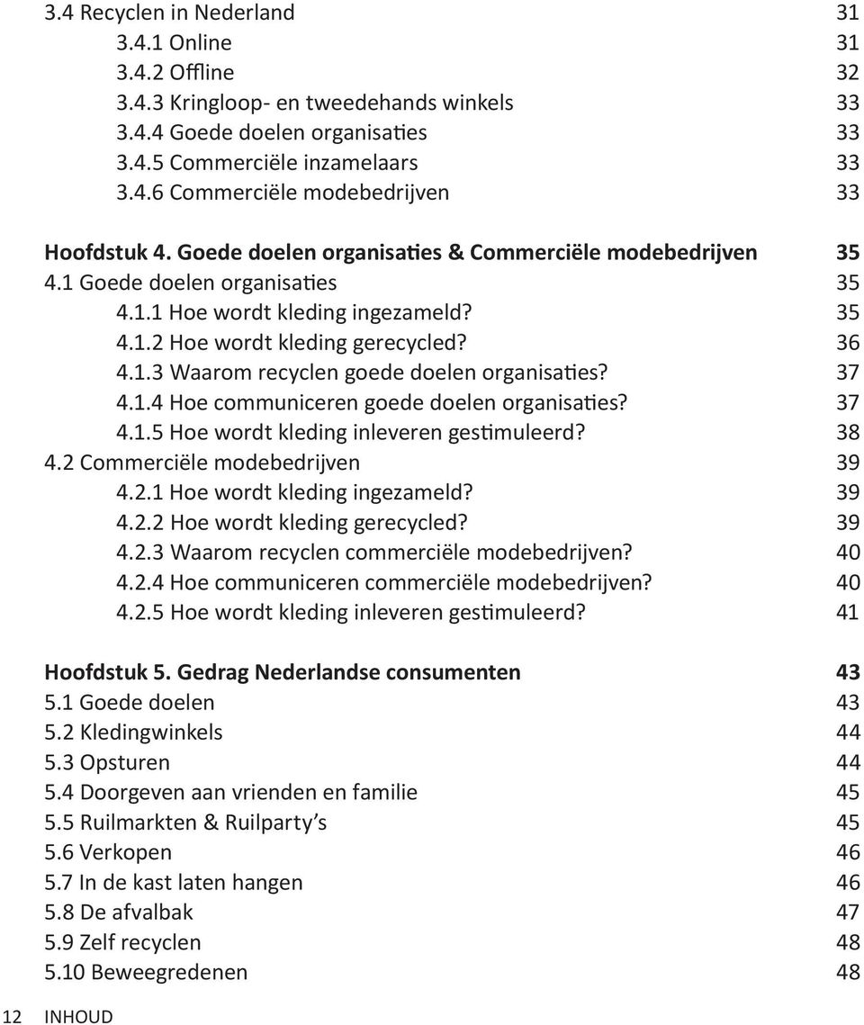 37 4.1.4 Hoe communiceren goede doelen organisaties? 37 4.1.5 Hoe wordt kleding inleveren gestimuleerd? 38 4.2 Commerciële modebedrijven 39 4.2.1 Hoe wordt kleding ingezameld? 39 4.2.2 Hoe wordt kleding gerecycled?