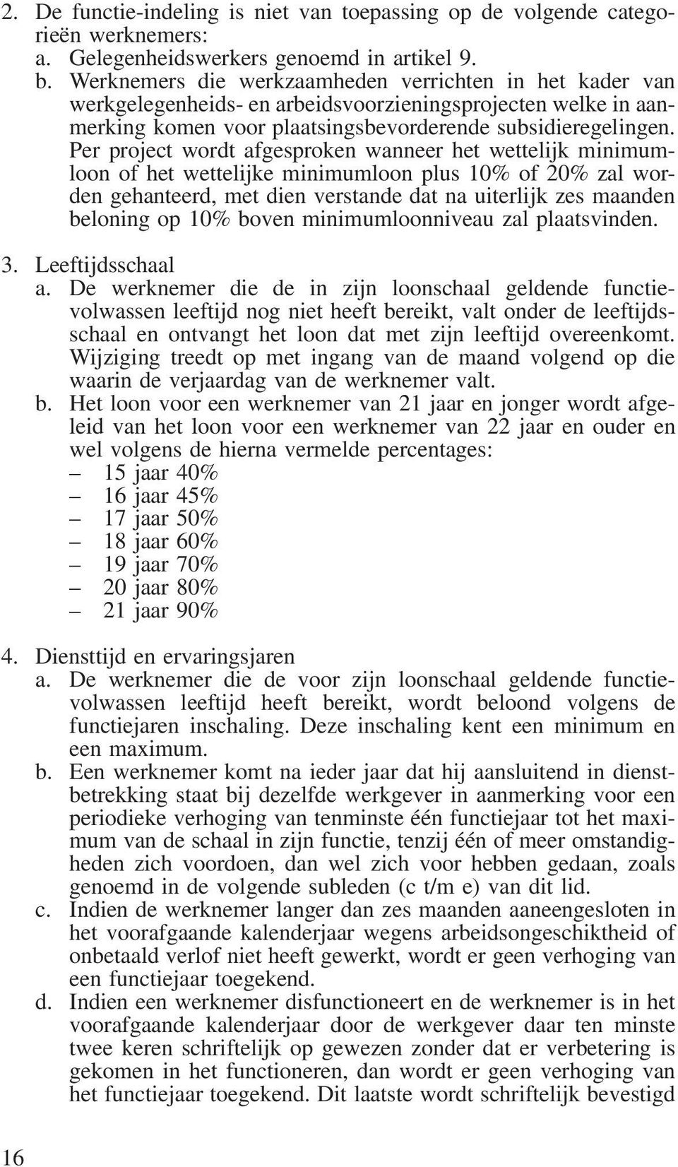 Per project wordt afgesproken wanneer het wettelijk minimumloon of het wettelijke minimumloon plus 10% of 20% zal worden gehanteerd, met dien verstande dat na uiterlijk zes maanden beloning op 10%