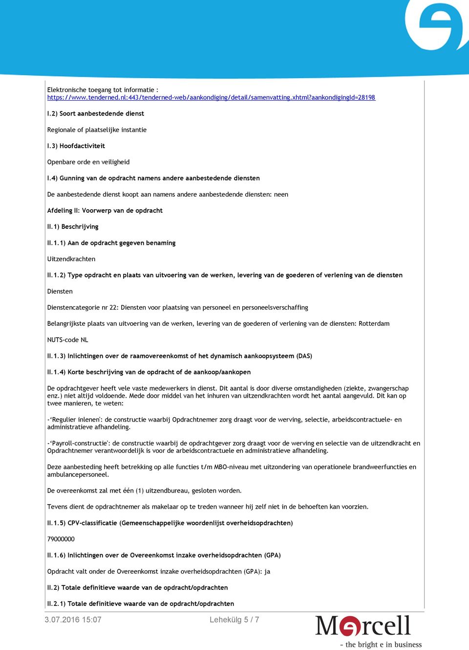 4) Gunning van de opdracht namens andere aanbestedende diensten De aanbestedende dienst koopt aan namens andere aanbestedende diensten: neen Afdeling II: Voorwerp van de opdracht II.