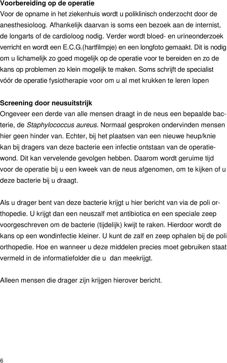 Dit is nodig om u lichamelijk zo goed mogelijk op de operatie voor te bereiden en zo de kans op problemen zo klein mogelijk te maken.