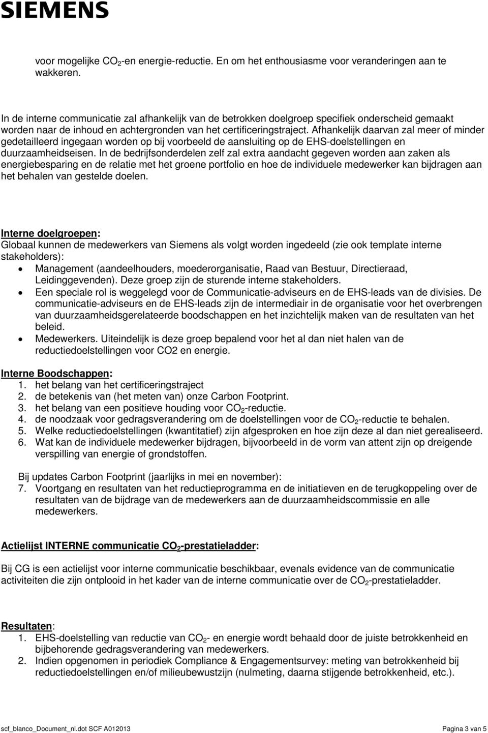 Afhankelijk daarvan zal meer of minder gedetailleerd ingegaan worden op bij voorbeeld de aansluiting op de EHS-doelstellingen en duurzaamheidseisen.