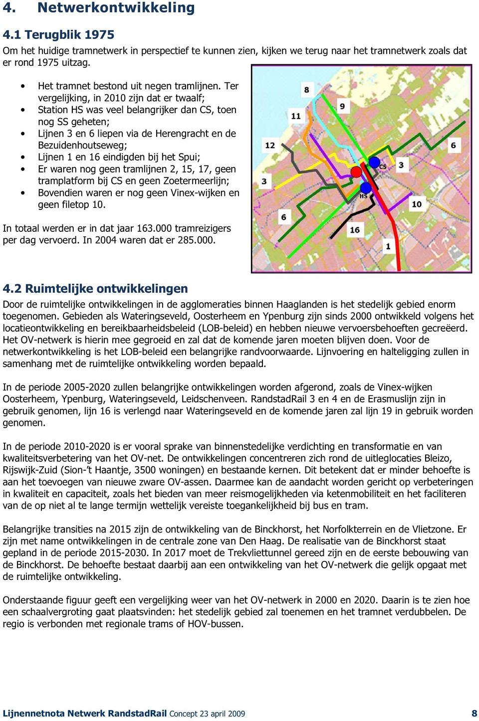 Ter vergelijking, in 2010 zijn dat er twaalf; Station HS was veel belangrijker dan CS, toen nog SS geheten; Lijnen 3 en 6 liepen via de Herengracht en de Bezuidenhoutseweg; Lijnen 1 en 16 eindigden