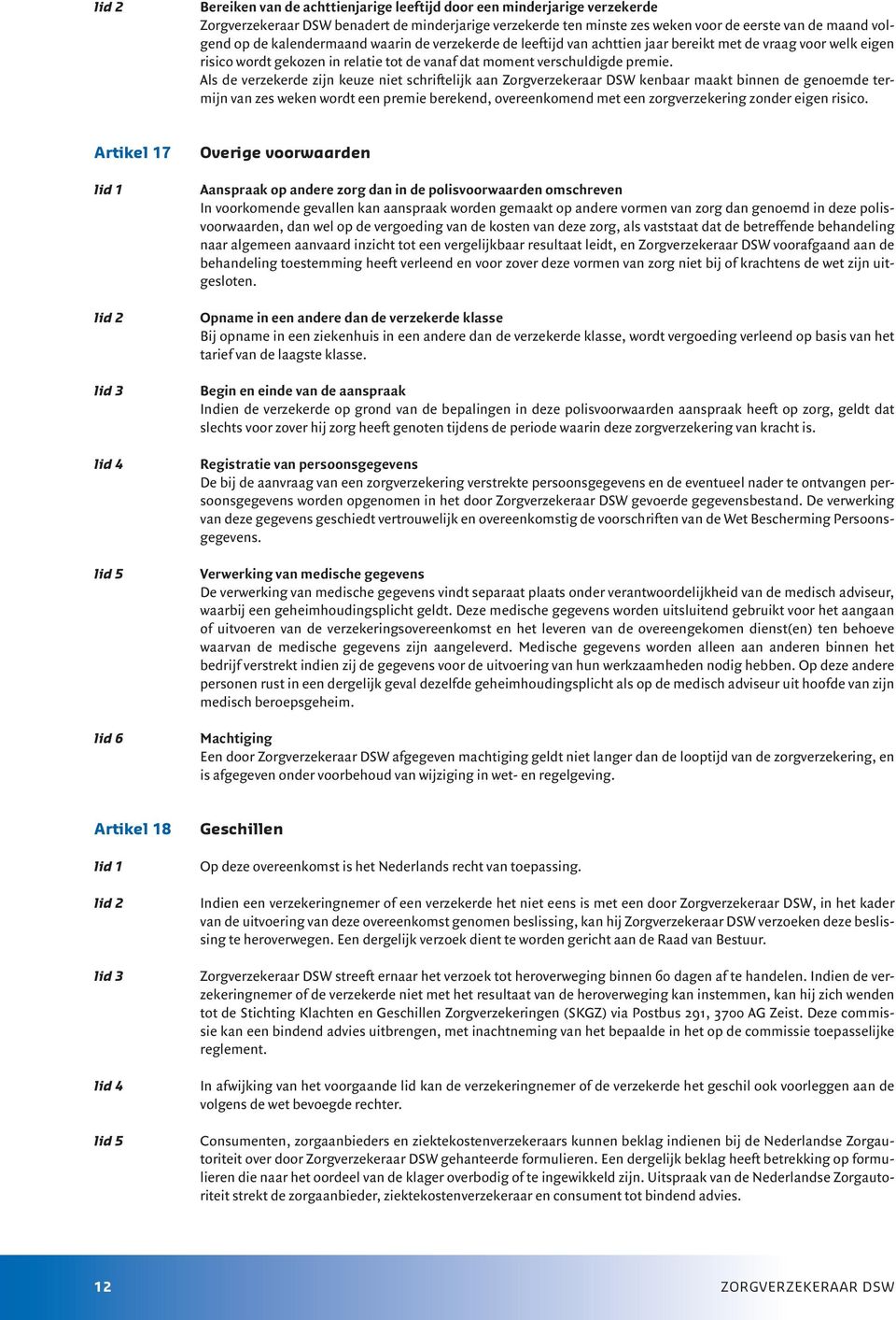 Als de verzekerde zijn keuze niet schriftelijk aan Zorgverzekeraar DSW kenbaar maakt binnen de genoemde termijn van zes weken wordt een premie berekend, overeenkomend met een zorgverzekering zonder