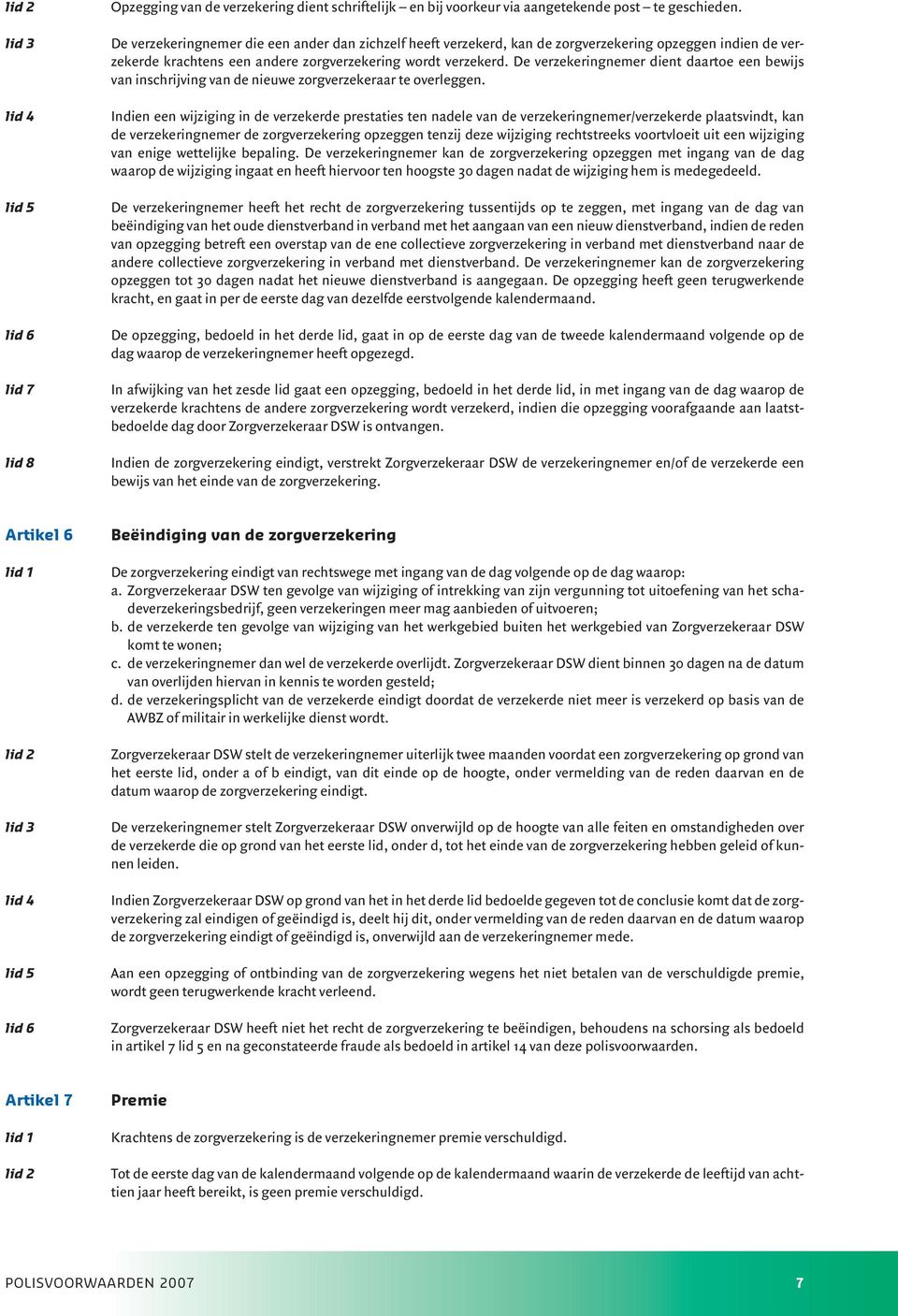 De verzekeringnemer dient daartoe een bewijs van inschrijving van de nieuwe zorgverzekeraar te overleggen.