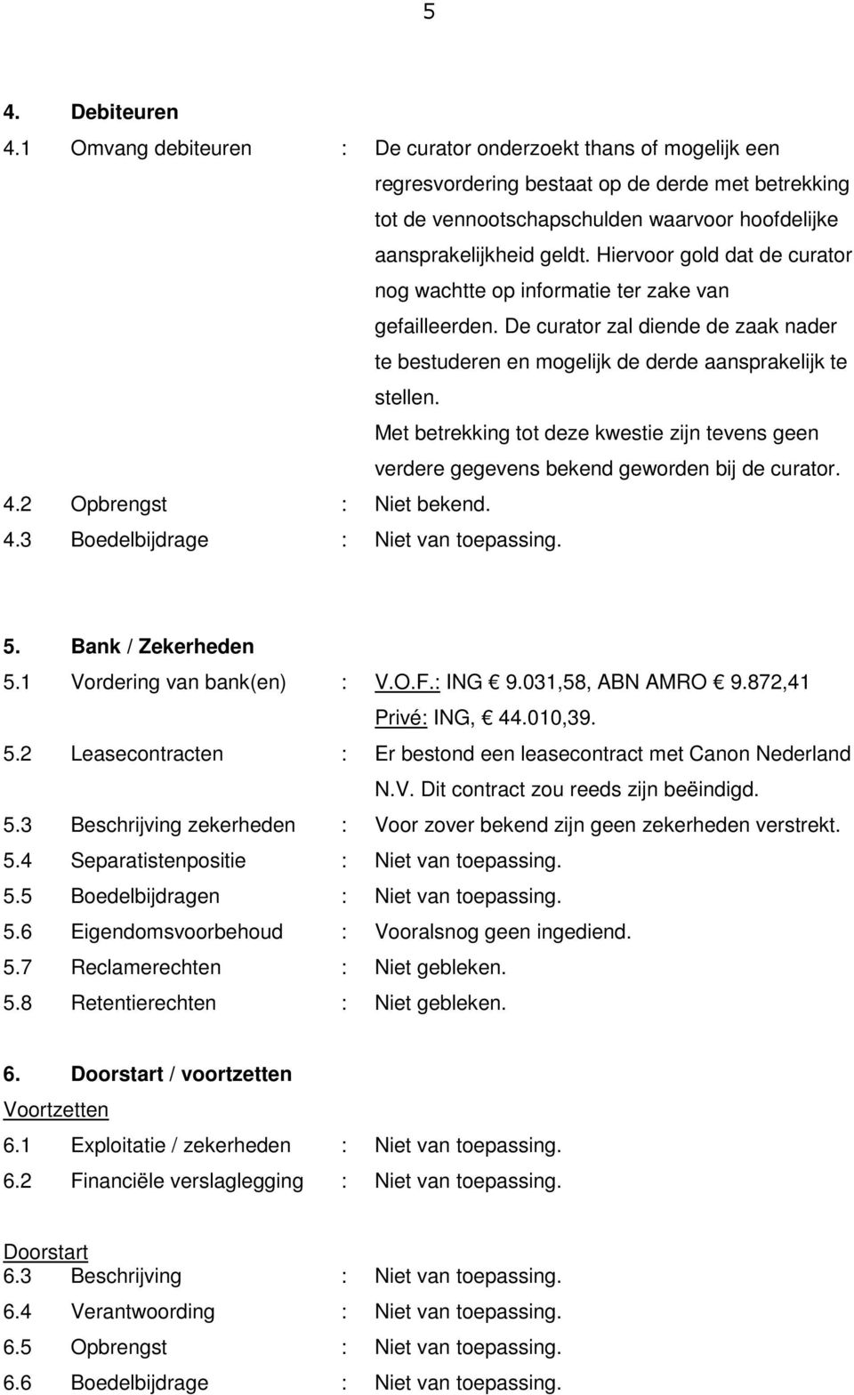 Hiervoor gold dat de curator nog wachtte op informatie ter zake van gefailleerden. De curator zal diende de zaak nader te bestuderen en mogelijk de derde aansprakelijk te stellen.