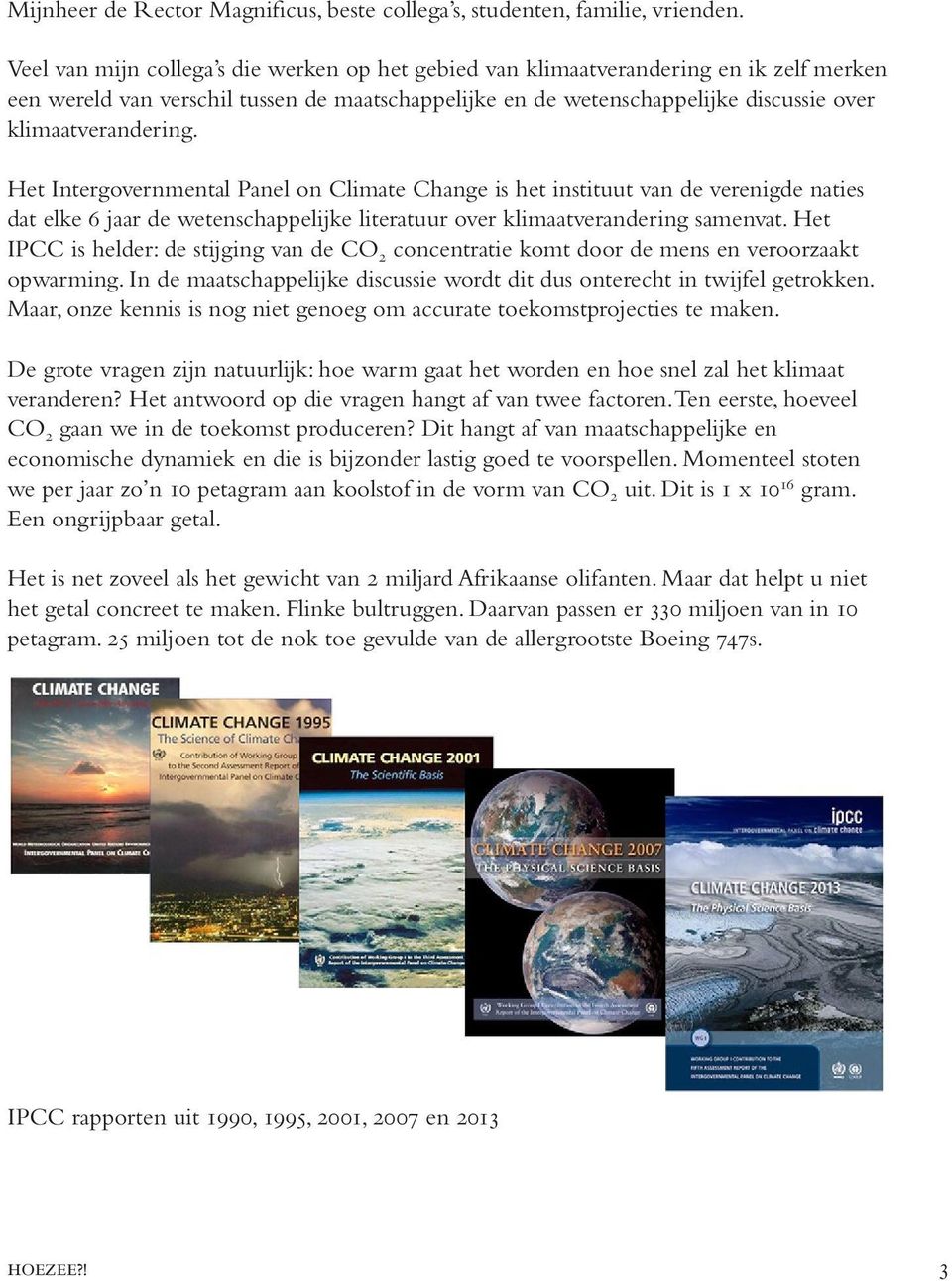 Het Intergovernmental Panel on Climate Change is het instituut van de verenigde naties dat elke 6 jaar de wetenschappelijke literatuur over klimaatverandering samenvat.