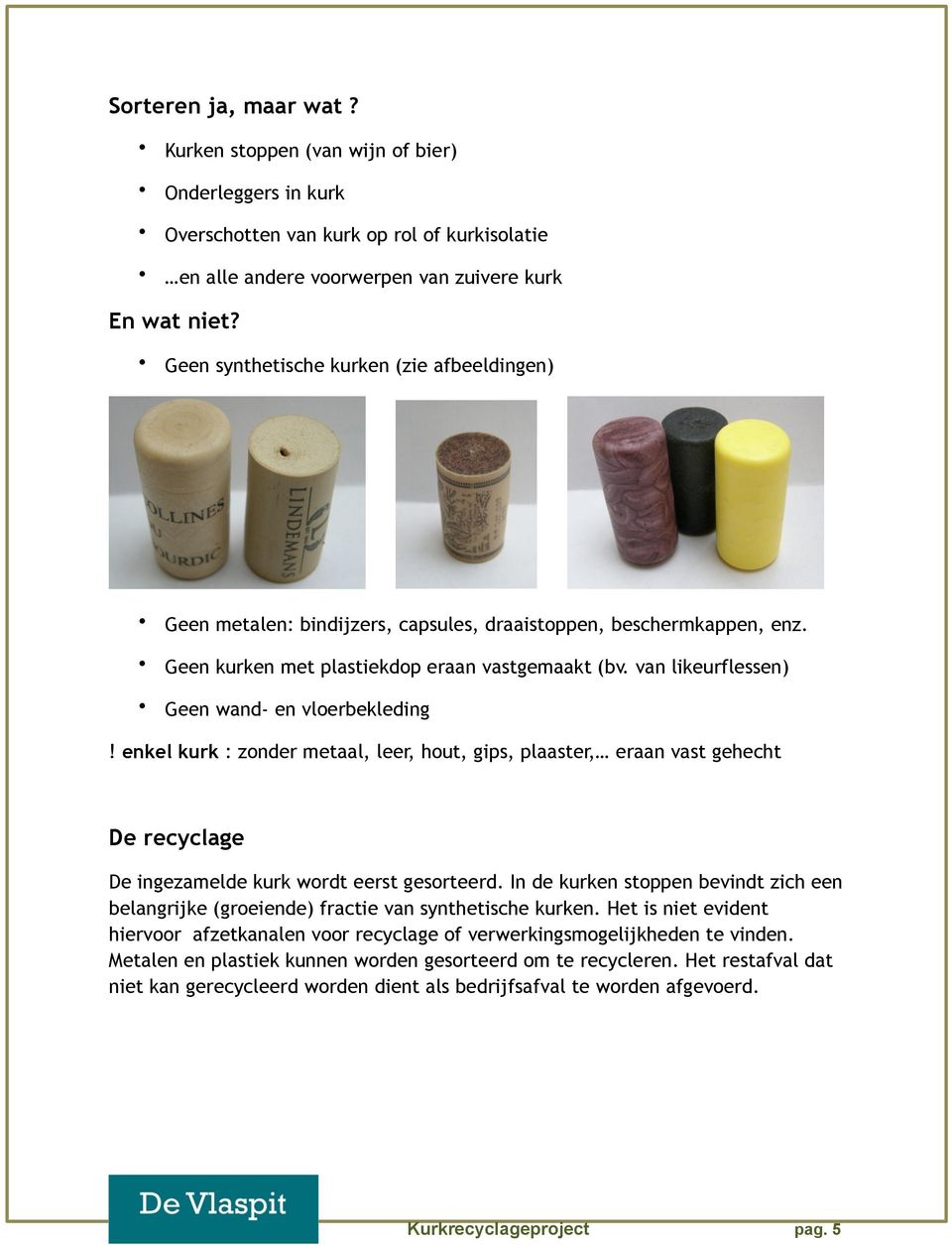 van likeurflessen) Geen wand- en vloerbekleding enkel kurk : zonder metaal, leer, hout, gips, plaaster, eraan vast gehecht De recyclage De ingezamelde kurk wordt eerst gesorteerd.