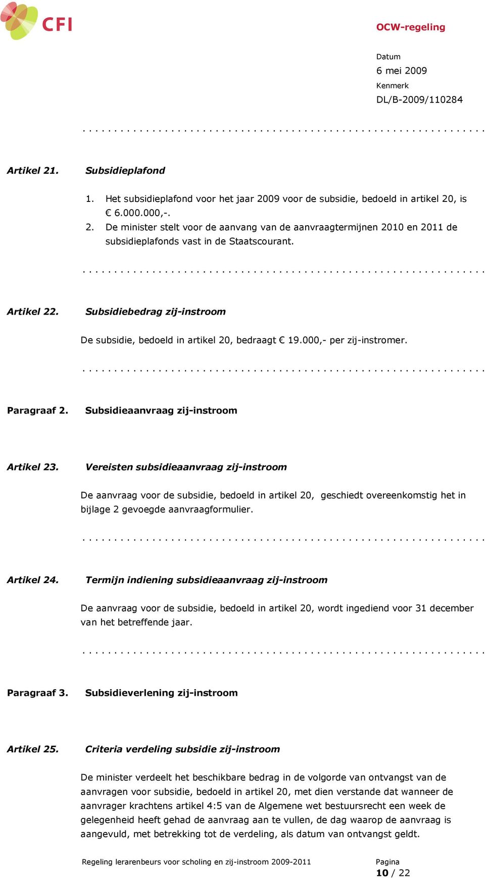 Vereisten subsidieaanvraag zij-instroom De aanvraag voor de subsidie, bedoeld in artikel 20, geschiedt overeenkomstig het in bijlage 2 gevoegde aanvraagformulier. Artikel 24.