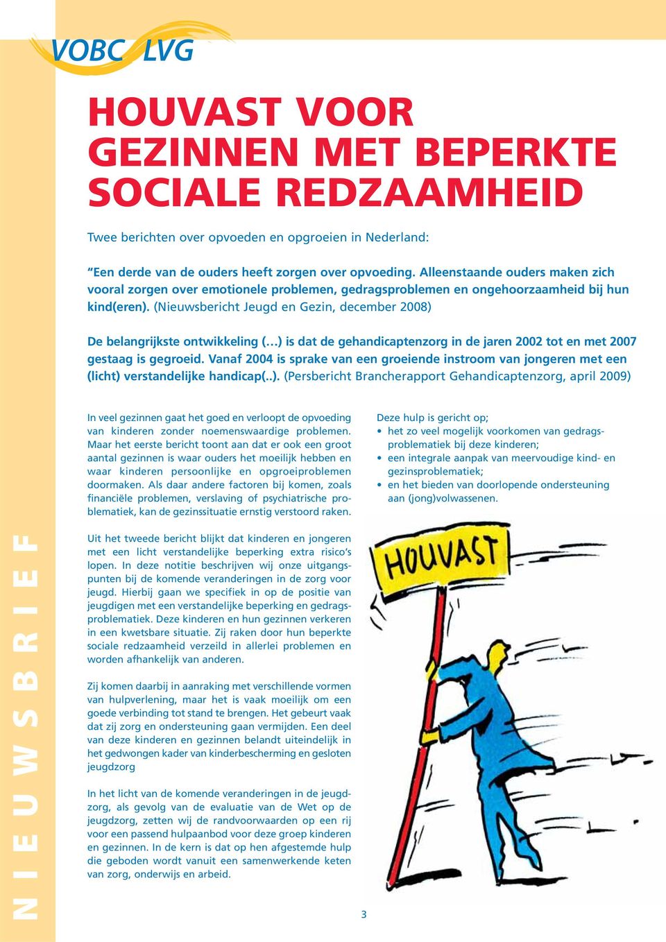 (Nieuwsbericht Jeugd en Gezin, december 2008) De belangrijkste ontwikkeling ( ) is dat de gehandicaptenzorg in de jaren 2002 tot en met 2007 gestaag is gegroeid.