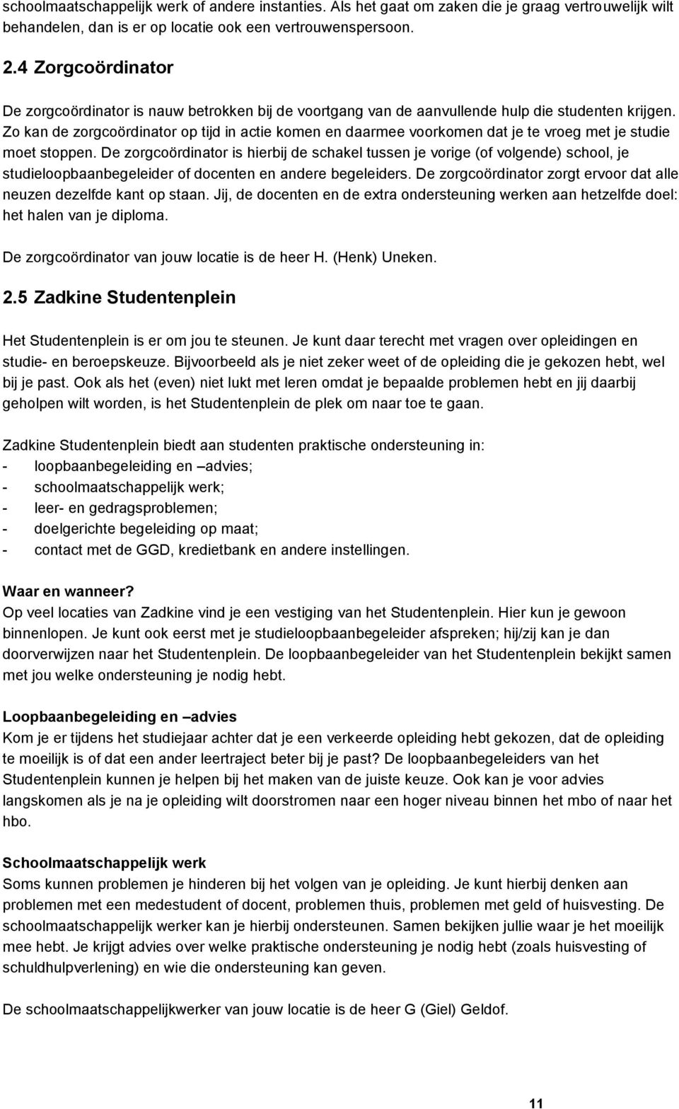 Zo kan de zorgcoördinator op tijd in actie komen en daarmee voorkomen dat je te vroeg met je studie moet stoppen.