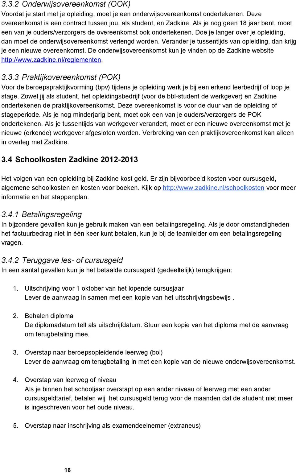 Verander je tussentijds van opleiding, dan krijg je een nieuwe overeenkomst. De onderwijsovereenkomst kun je vinden op de Zadkine website http://www.zadkine.nl/reglementen. 3.