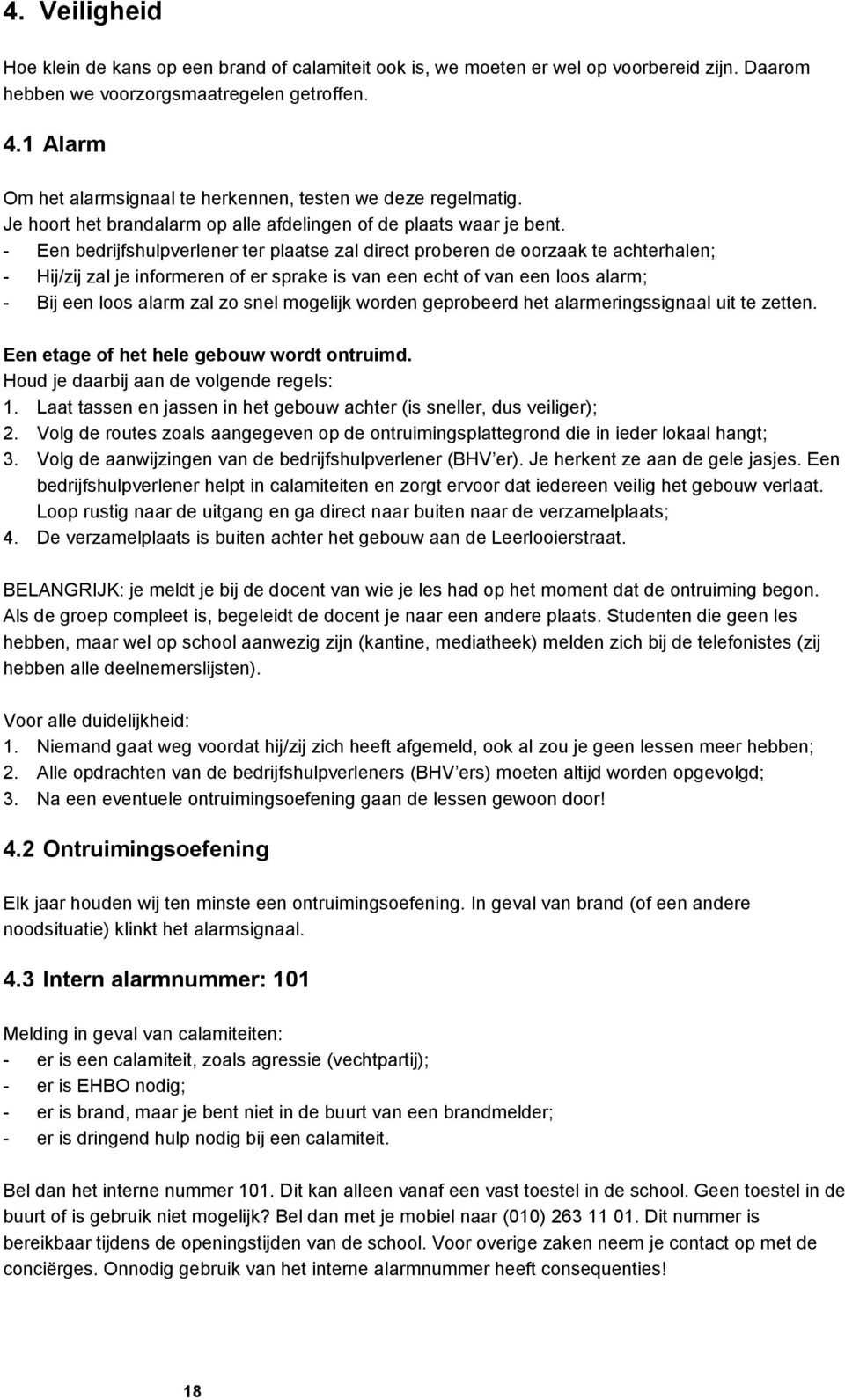 - Een bedrijfshulpverlener ter plaatse zal direct proberen de oorzaak te achterhalen; - Hij/zij zal je informeren of er sprake is van een echt of van een loos alarm; - Bij een loos alarm zal zo snel