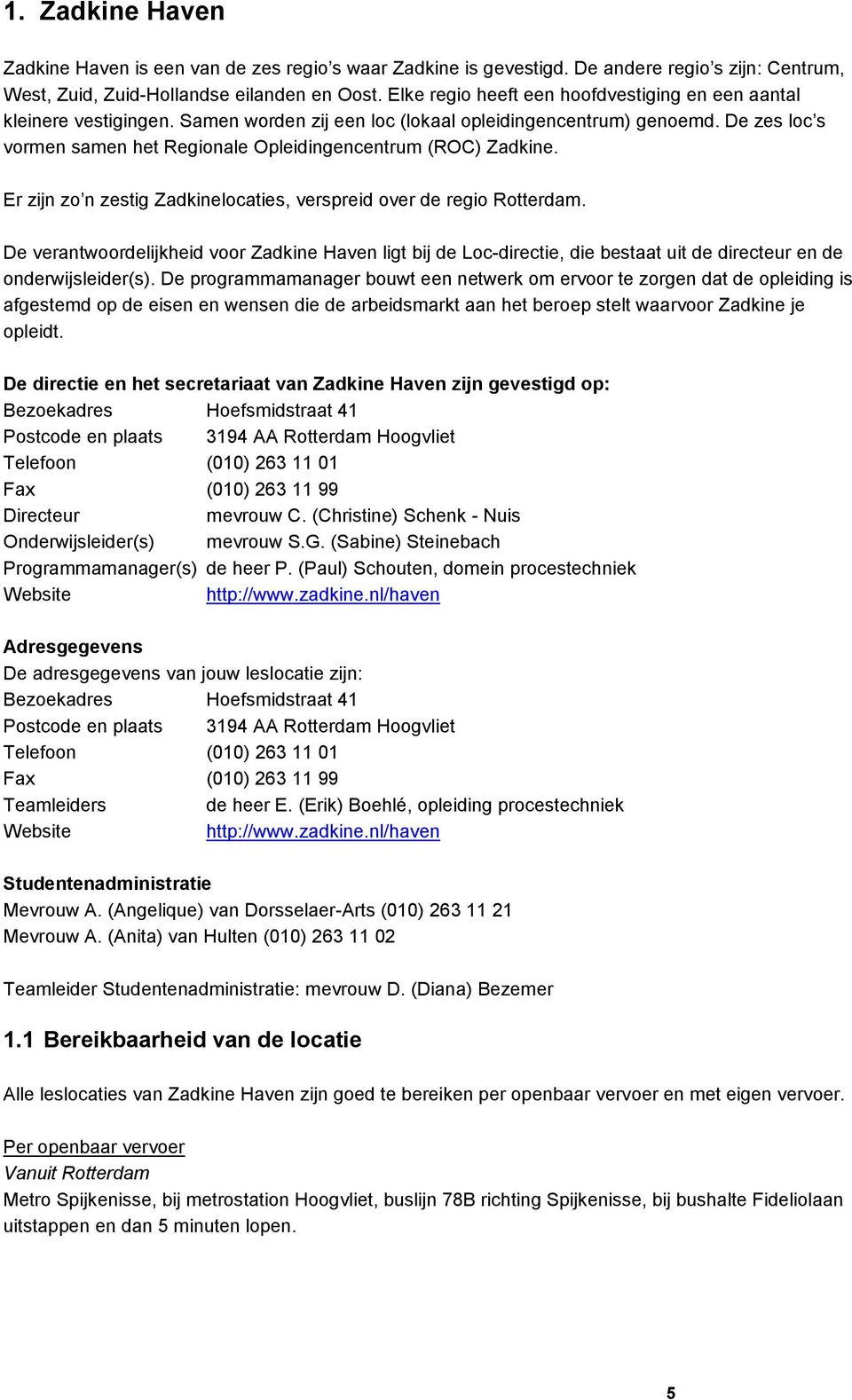 De zes loc s vormen samen het Regionale Opleidingencentrum (ROC) Zadkine. Er zijn zo n zestig Zadkinelocaties, verspreid over de regio Rotterdam.