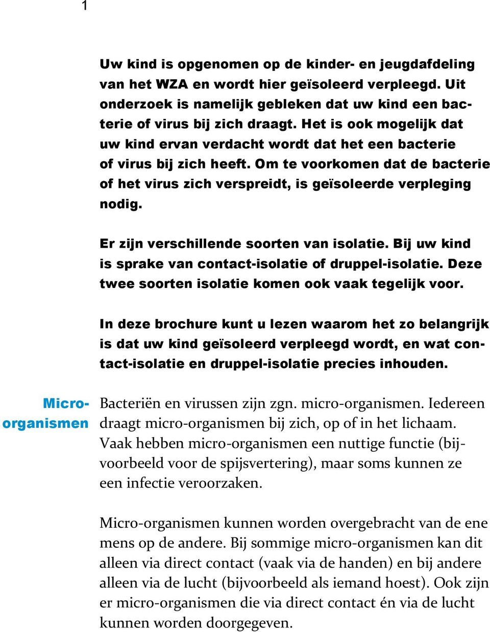 Er zijn verschillende soorten van isolatie. Bij uw kind is sprake van contact-isolatie of druppel-isolatie. Deze twee soorten isolatie komen ook vaak tegelijk voor.