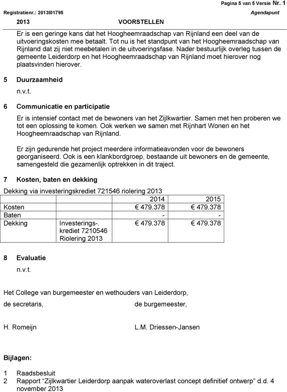 Nader bestuurlijk overleg tussen de gemeente Leiderdorp en het Hoogheemraadschap van Rijnland moet hierover nog plaatsvinden hierover. 5 Duurzaamheid n.v.t. 6 Communicatie en participatie Er is intensief contact met de bewoners van het Zijlkwartier.