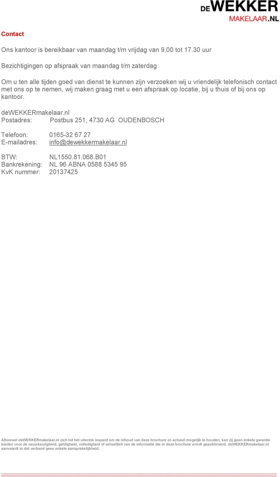 u een afspraak op locatie, bij u thuis of bij ons op kantoor. dewekkermakelaar.nl Postadres: Postbus 251, 4730 AG OUDENBOSCH Telefoon: 0165-32 67 27 E-mailadres: info@dewekkermakelaar.nl BTW: NL1550.