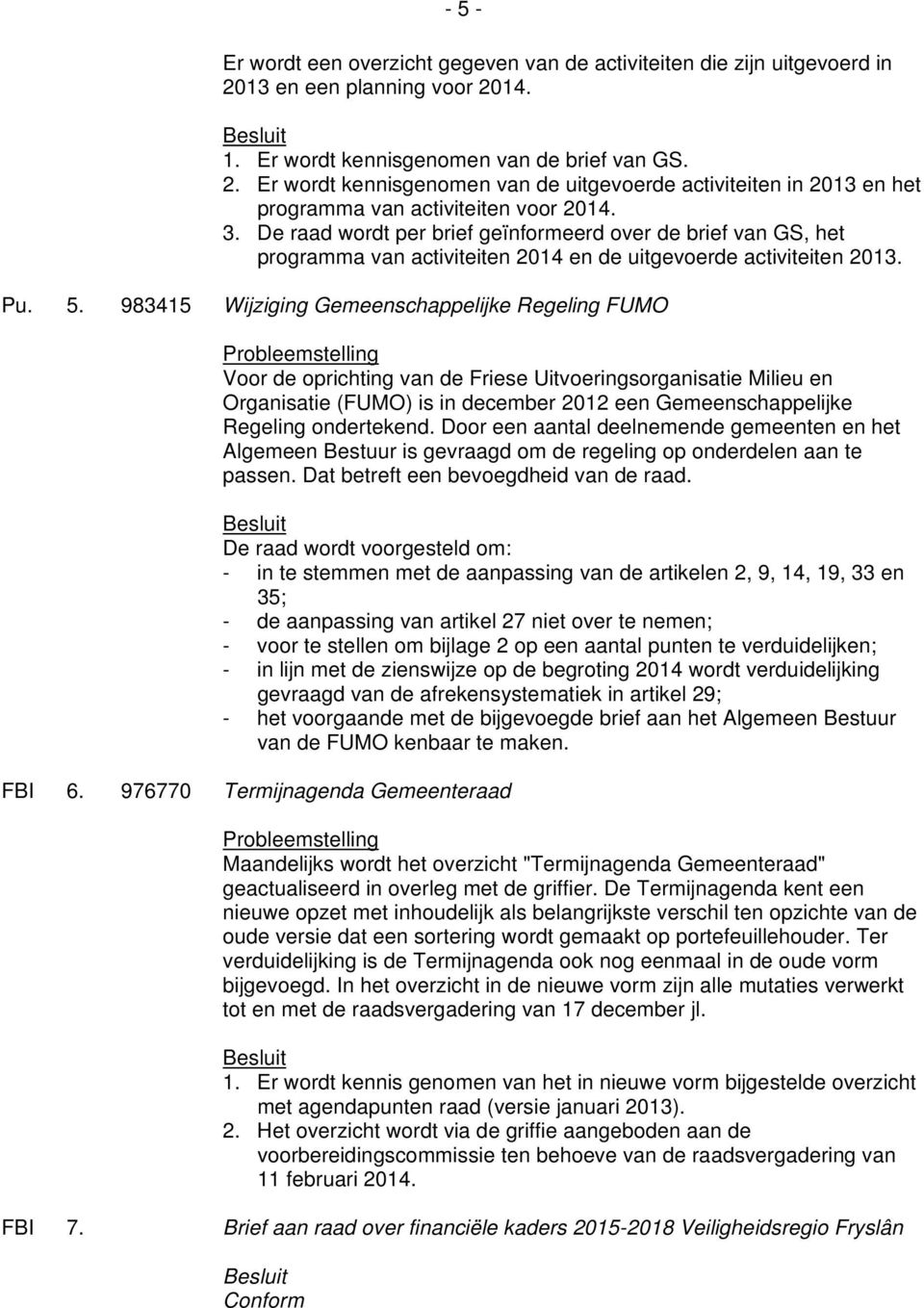 983415 Wijziging Gemeenschappelijke Regeling FUMO Voor de oprichting van de Friese Uitvoeringsorganisatie Milieu en Organisatie (FUMO) is in december 2012 een Gemeenschappelijke Regeling ondertekend.