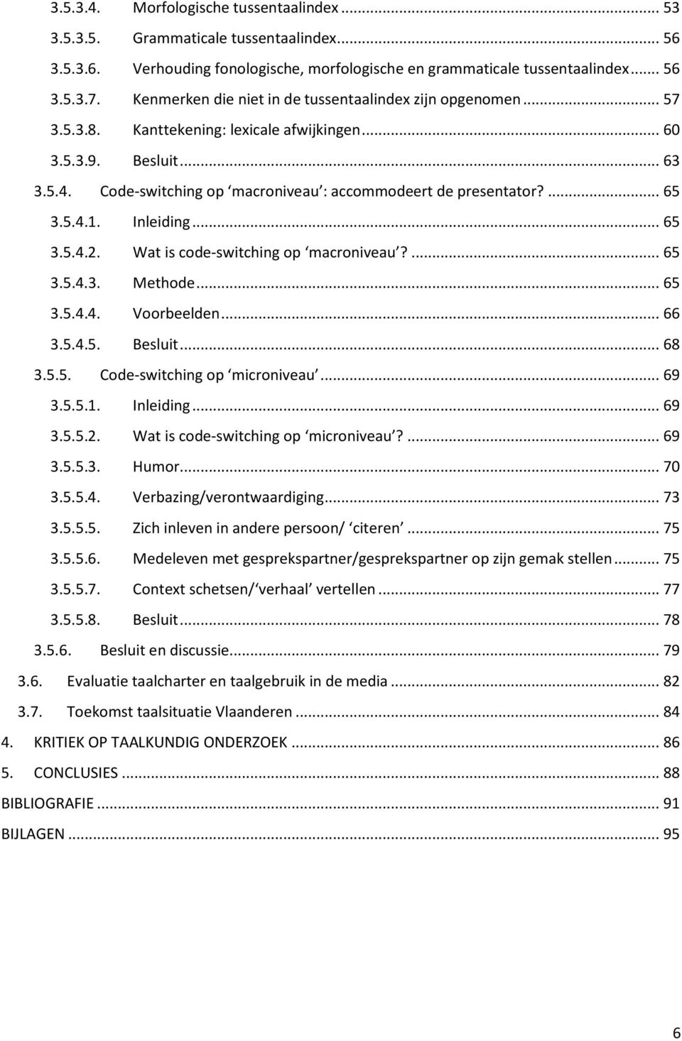 Code-switching op macroniveau : accommodeert de presentator?... 65 3.5.4.1. Inleiding... 65 3.5.4.2. Wat is code-switching op macroniveau?... 65 3.5.4.3. Methode... 65 3.5.4.4. Voorbeelden... 66 3.5.4.5. Besluit.