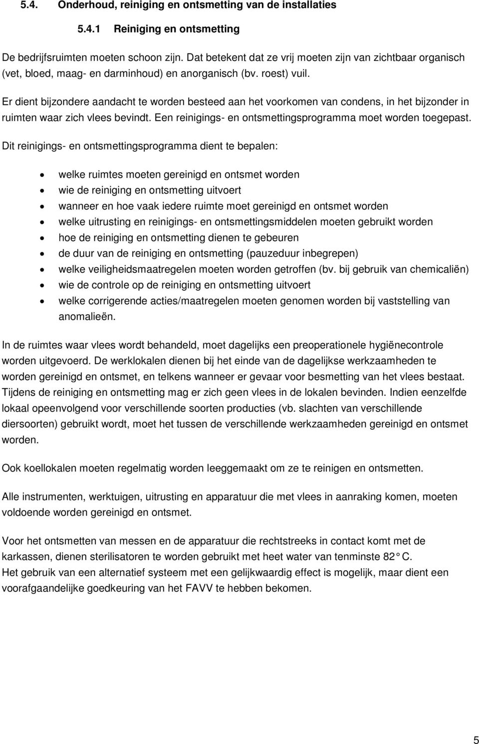 Er dient bijzondere aandacht te worden besteed aan het voorkomen van condens, in het bijzonder in ruimten waar zich vlees bevindt. Een reinigings- en ontsmettingsprogramma moet worden toegepast.