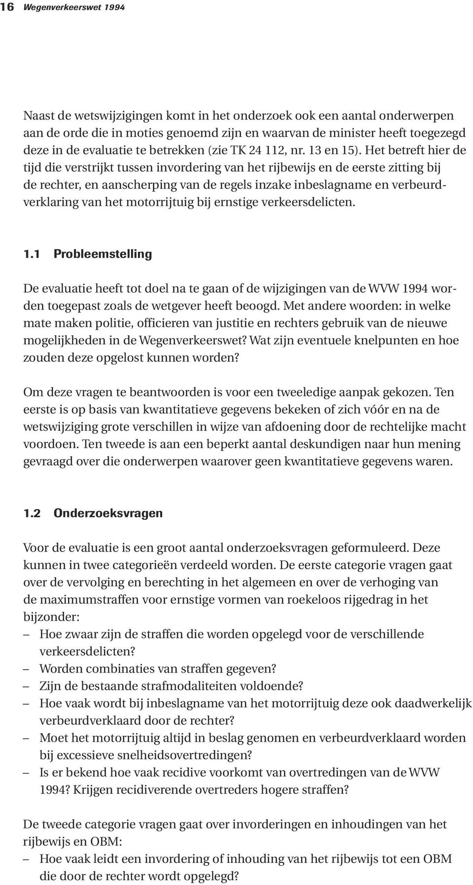 Het betreft hier de tijd die verstrijkt tussen invordering van het rijbewijs en de eerste zitting bij de rechter, en aanscherping van de regels inzake inbeslagname en verbeurdverklaring van het