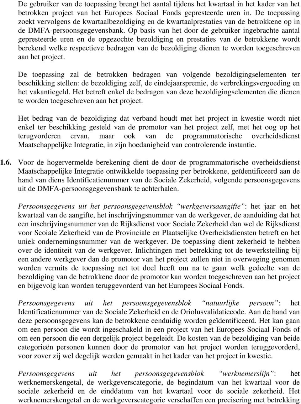 Op basis van het door de gebruiker ingebrachte aantal gepresteerde uren en de opgezochte bezoldiging en prestaties van de betrokkene wordt berekend welke respectieve bedragen van de bezoldiging