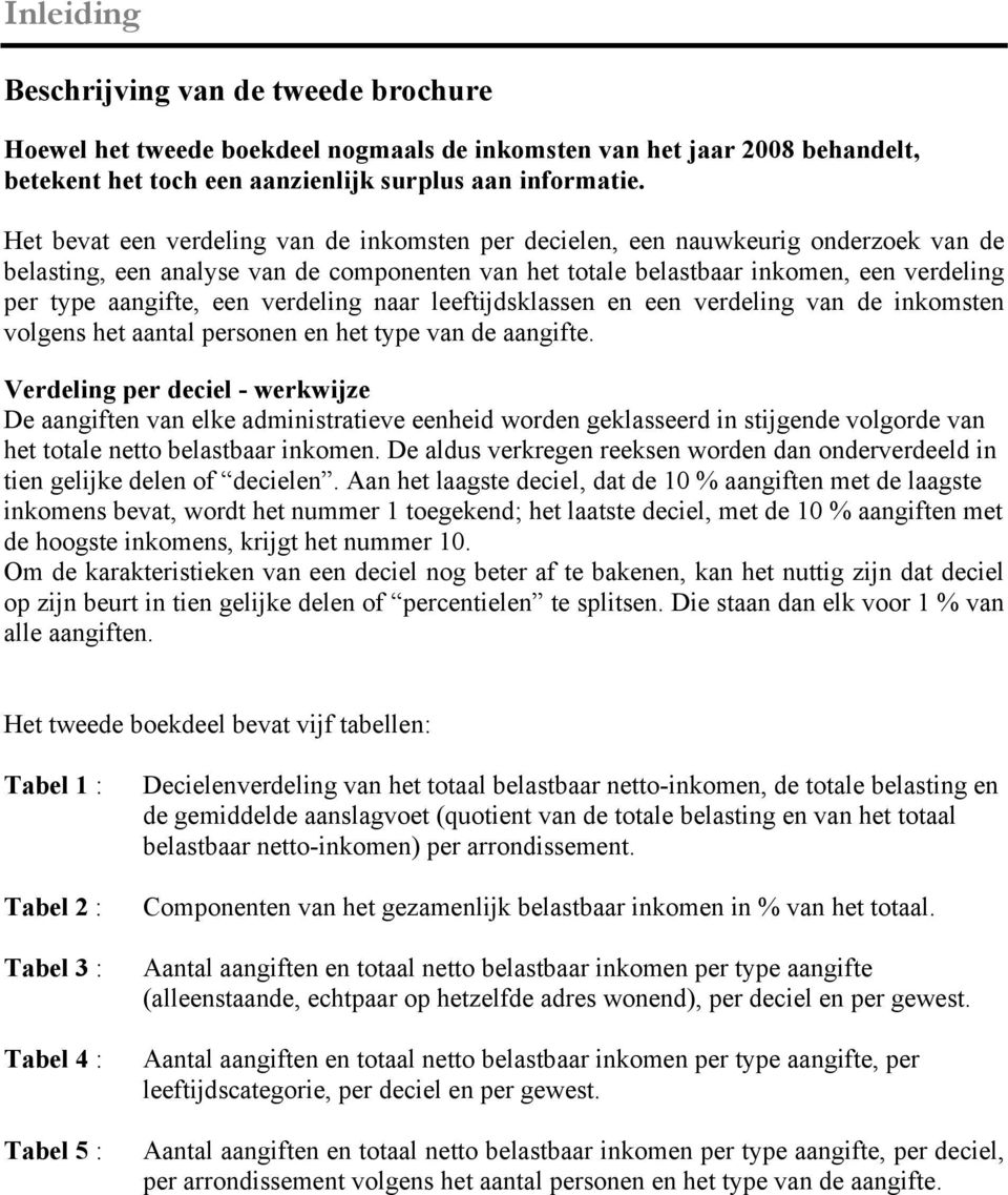 een verdeling naar leeftijdsklassen en een verdeling van de inkomsten volgens het aantal personen en het type van de aangifte.