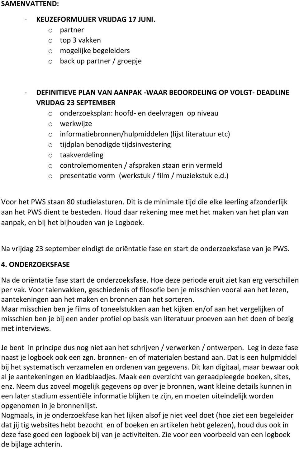 deelvragen op niveau o werkwijze o informatiebronnen/hulpmiddelen (lijst literatuur etc) o tijdplan benodigde tijdsinvestering o taakverdeling o controlemomenten / afspraken staan erin vermeld o