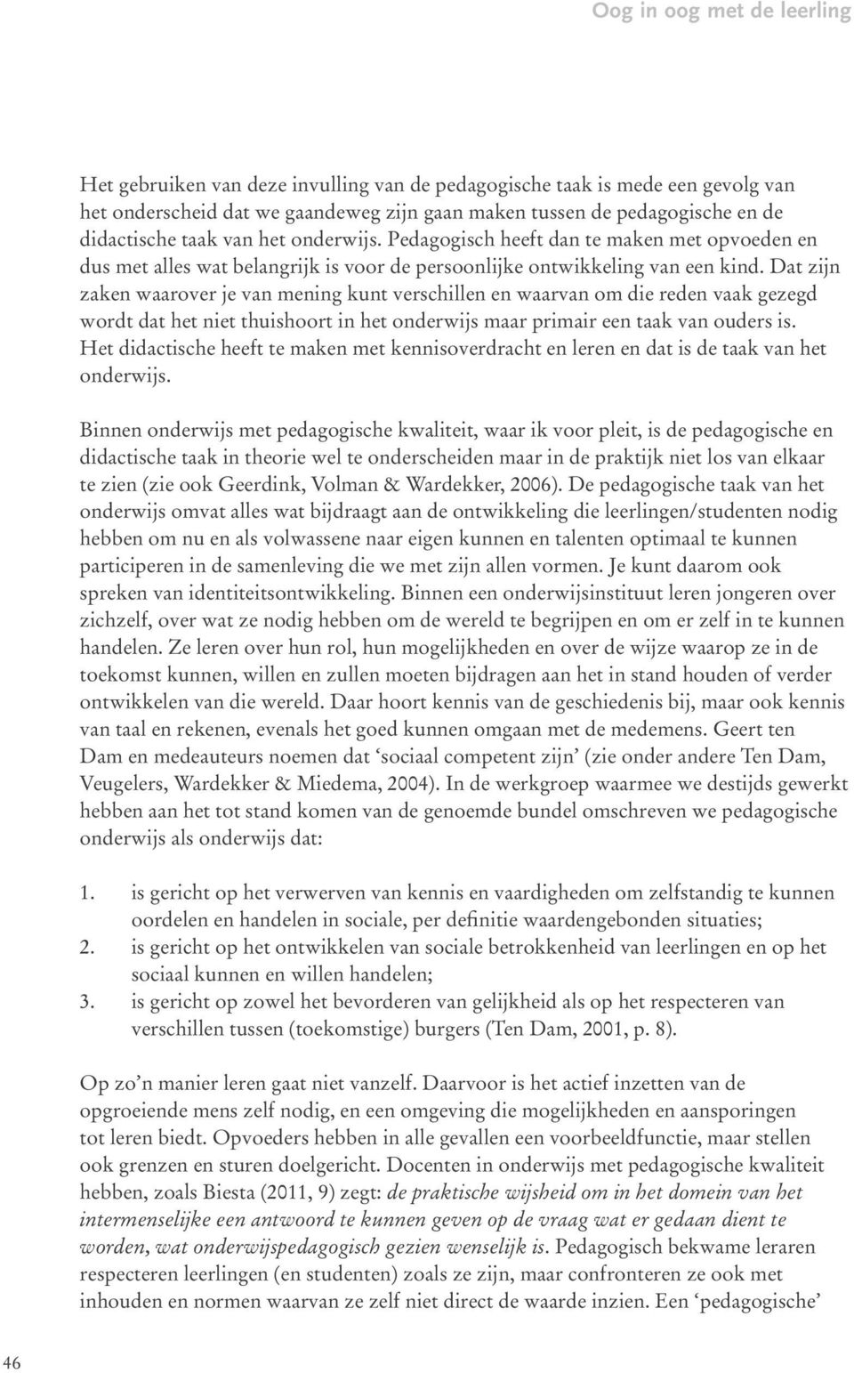 Dat zijn zaken waarover je van mening kunt verschillen en waarvan om die reden vaak gezegd wordt dat het niet thuishoort in het onderwijs maar primair een taak van ouders is.