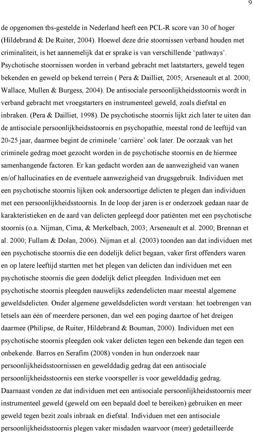 Psychotische stoornissen worden in verband gebracht met laatstarters, geweld tegen bekenden en geweld op bekend terrein ( Pera & Dailliet, 2005; Arseneault et al.