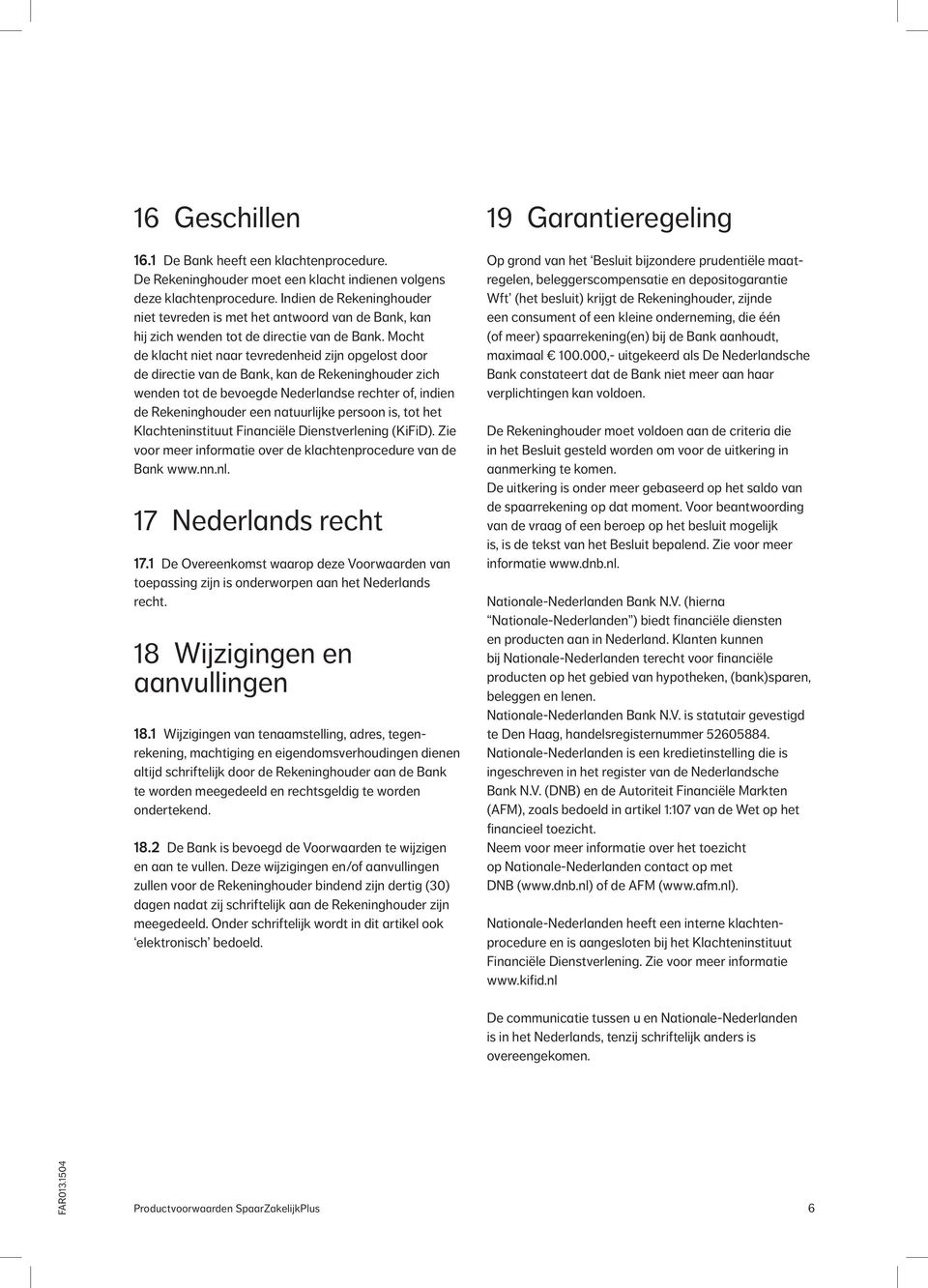 Mocht de klacht niet naar tevredenheid zijn opgelost door de directie van de Bank, kan de Rekeninghouder zich wenden tot de bevoegde Nederlandse rechter of, indien de Rekeninghouder een natuurlijke