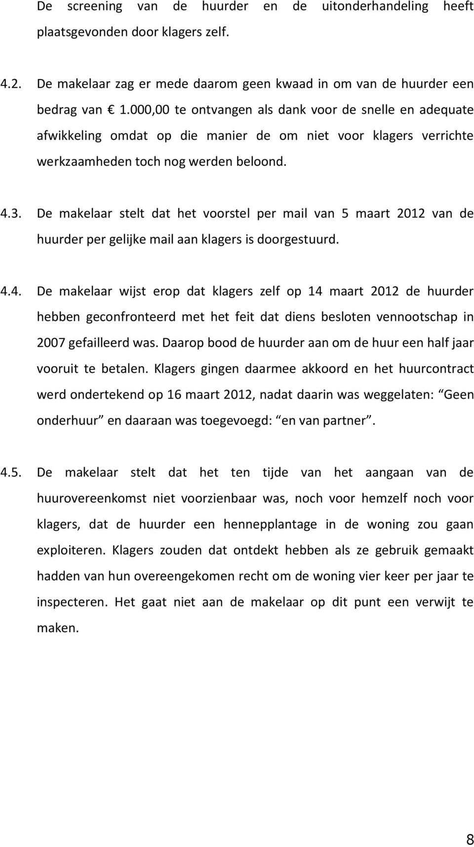De makelaar stelt dat het voorstel per mail van 5 maart 2012 van de huurder per gelijke mail aan klagers is doorgestuurd. 4.