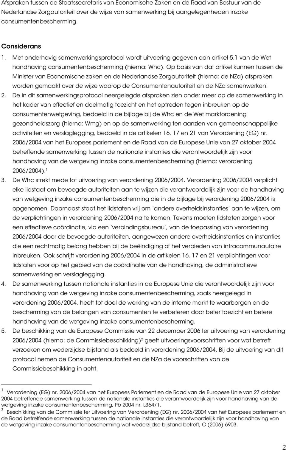 Op basis van dat artikel kunnen tussen de Minister van Economische zaken en de Nederlandse Zorgautoriteit (hierna: de NZa) afspraken worden gemaakt over de wijze waarop de Consumentenautoriteit en de