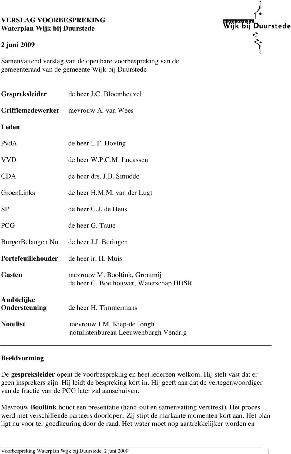 Hoving de heer W.P.C.M. Lucassen de heer drs. J.B. Smudde de heer H.M.M. van der Lugt de heer G.J. de Heus de heer G. Taute de heer J.J. Beringen de heer ir. H. Muis mevrouw M.