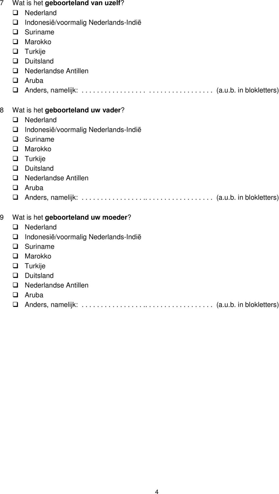 Nederland Indonesië/voormalig Nederlands-Indië Suriname Marokko Turkije Duitsland Nederlandse Antillen Aruba Anders, namelijk:................................... (a.u.b. in blokletters) 9 Wat is het geboorteland uw moeder?