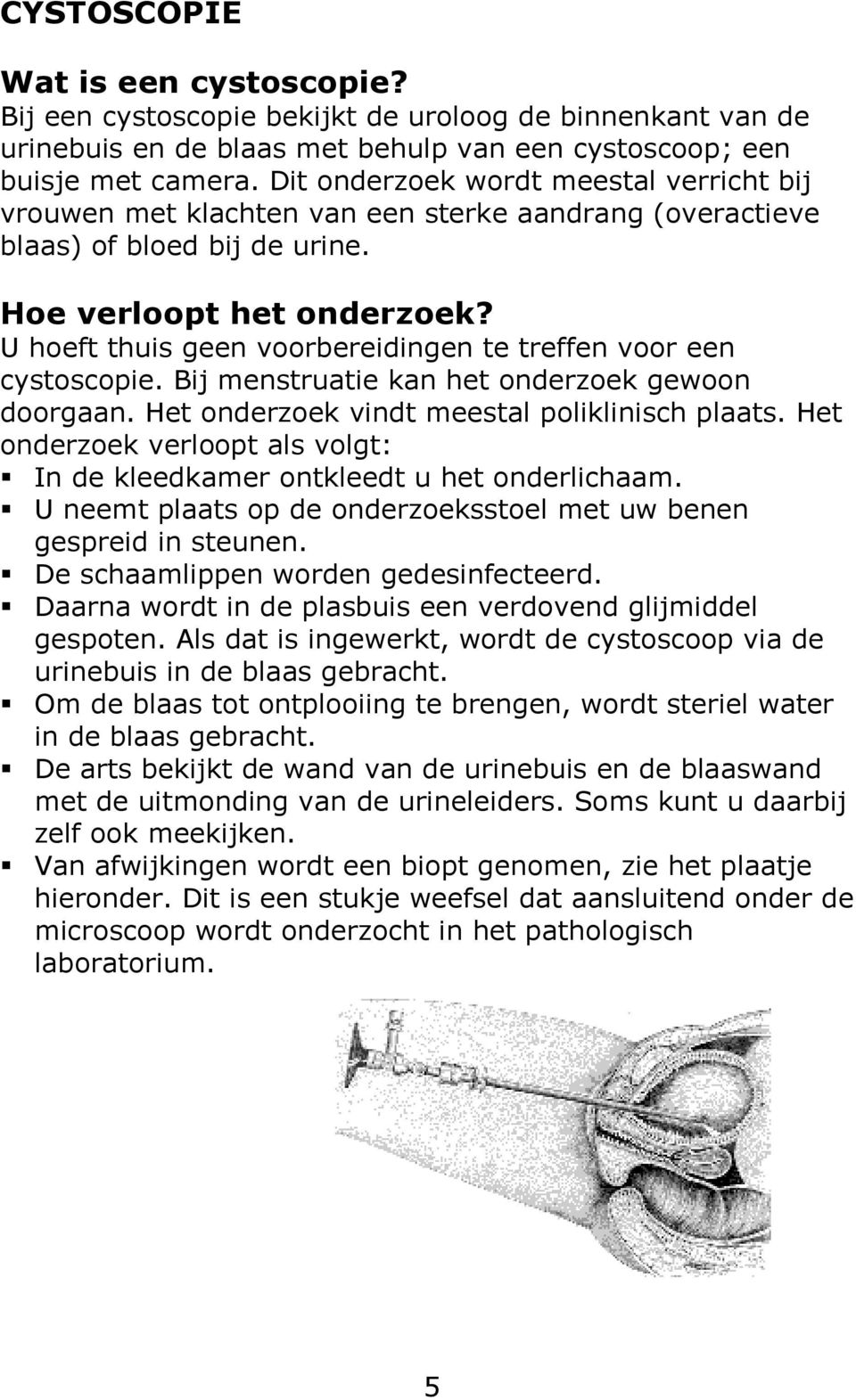 U hoeft thuis geen voorbereidingen te treffen voor een cystoscopie. Bij menstruatie kan het onderzoek gewoon doorgaan. Het onderzoek vindt meestal poliklinisch plaats.