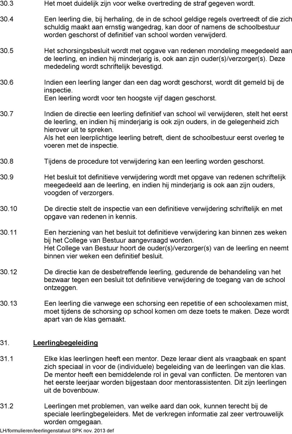 school worden verwijderd. 30.5 Het schorsingsbesluit wordt met opgave van redenen mondeling meegedeeld aan de leerling, en indien hij minderjarig is, ook aan zijn ouder(s)/verzorger(s).