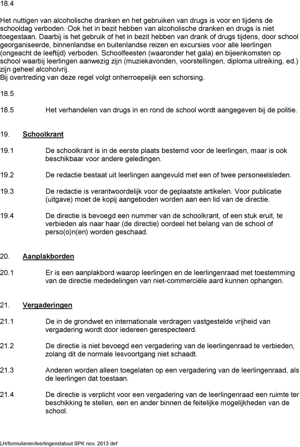 verboden. Schoolfeesten (waaronder het gala) en bijeenkomsten op school waarbij leerlingen aanwezig zijn (muziekavonden, voorstellingen, diploma uitreiking, ed.) zijn geheel alcoholvrij.