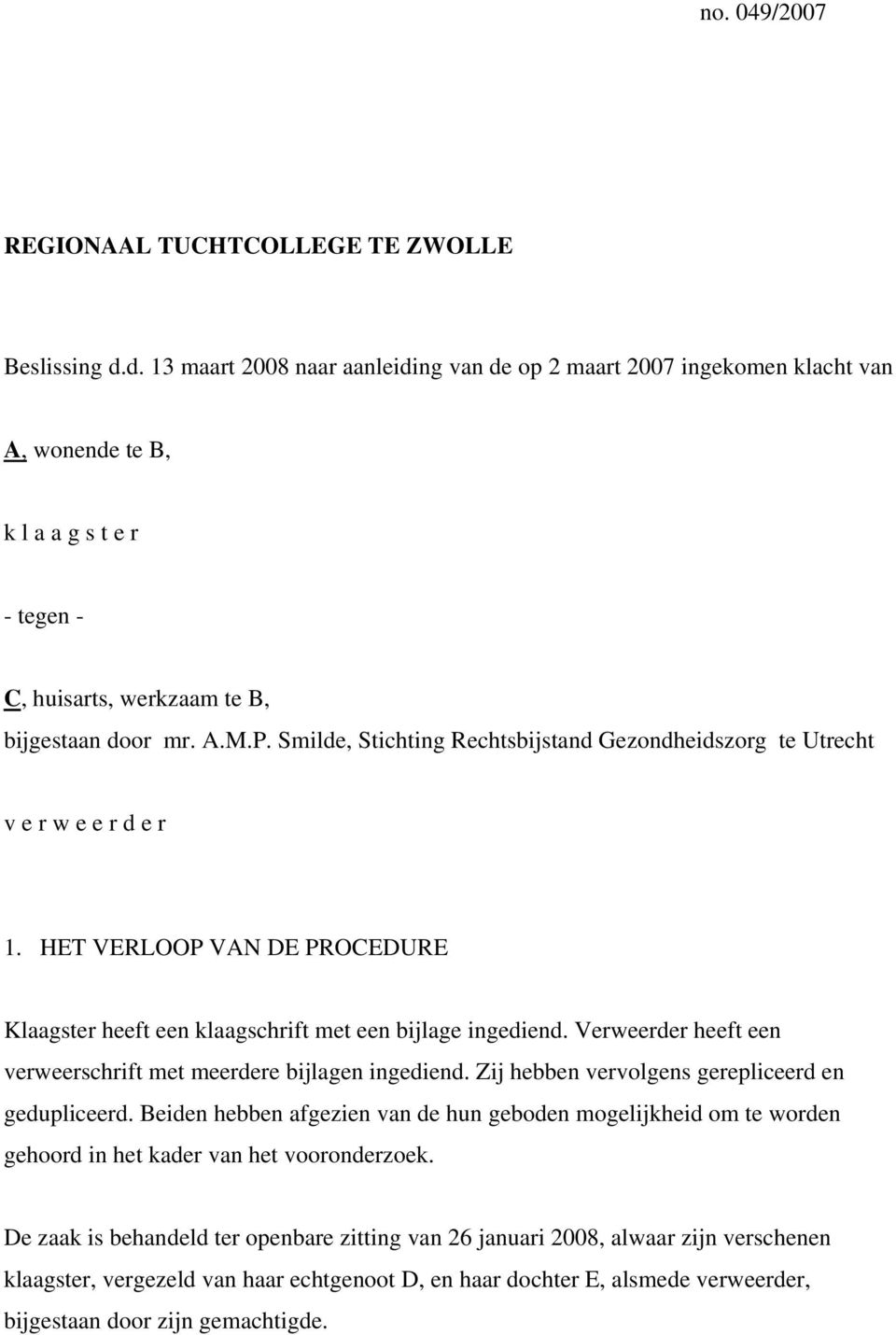 Smilde, Stichting Rechtsbijstand Gezondheidszorg te Utrecht v e r w e e r d e r 1. HET VERLOOP VAN DE PROCEDURE Klaagster heeft een klaagschrift met een bijlage ingediend.
