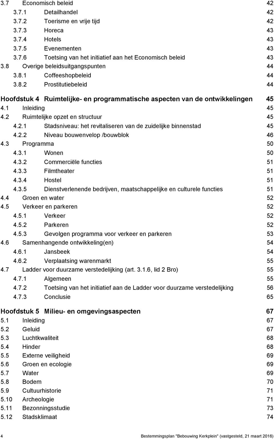 2 Ruimtelijke opzet en structuur 45 4.2.1 Stadsniveau: het revitaliseren van de zuidelijke binnenstad 45 4.2.2 Niveau bouwenvelop /bouwblok 46 4.3 Programma 50 4.3.1 Wonen 50 4.3.2 Commerciële functies 51 4.