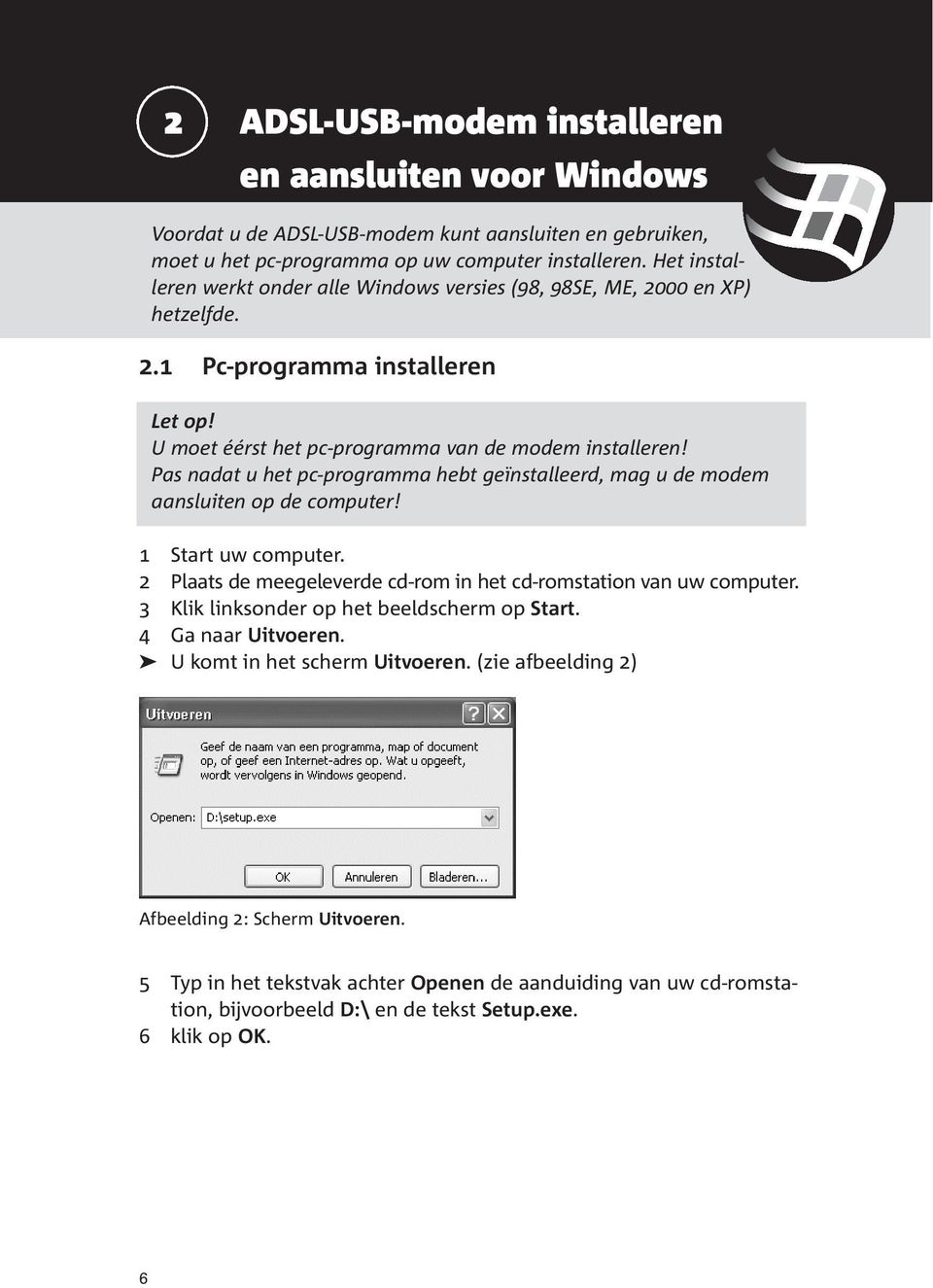 Pas nadat u het pc-programma hebt geïnstalleerd, mag u de modem aansluiten op de computer! 1 Start uw computer. 2 Plaats de meegeleverde cd-rom in het cd-romstation van uw computer.