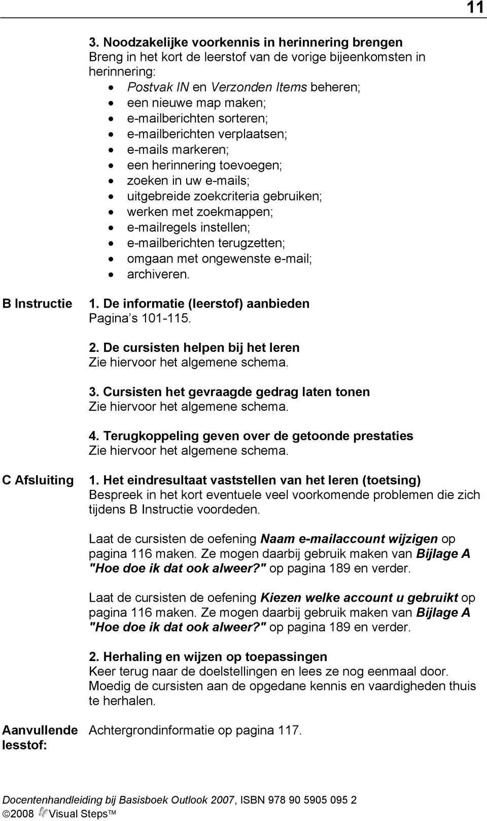 instellen; e-mailberichten terugzetten; omgaan met ongewenste e-mail; archiveren. B Instructie 1. De informatie (leerstof) aanbieden Pagina s 101-115. 2. De cursisten helpen bij het leren 3.