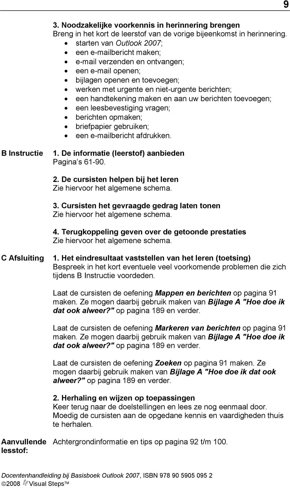 en aan uw berichten toevoegen; een leesbevestiging vragen; berichten opmaken; briefpapier gebruiken; een e-mailbericht afdrukken. 9 B Instructie 1. De informatie (leerstof) aanbieden Pagina s 61-90.