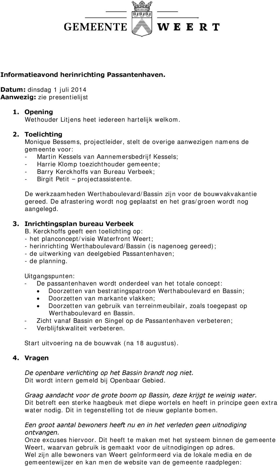 Toelichting Monique Bessems, projectleider, stelt de overige aanwezigen namens de gemeente voor: - Martin Kessels van Aannemersbedrijf Kessels; - Harrie Klomp toezichthouder gemeente; - Barry