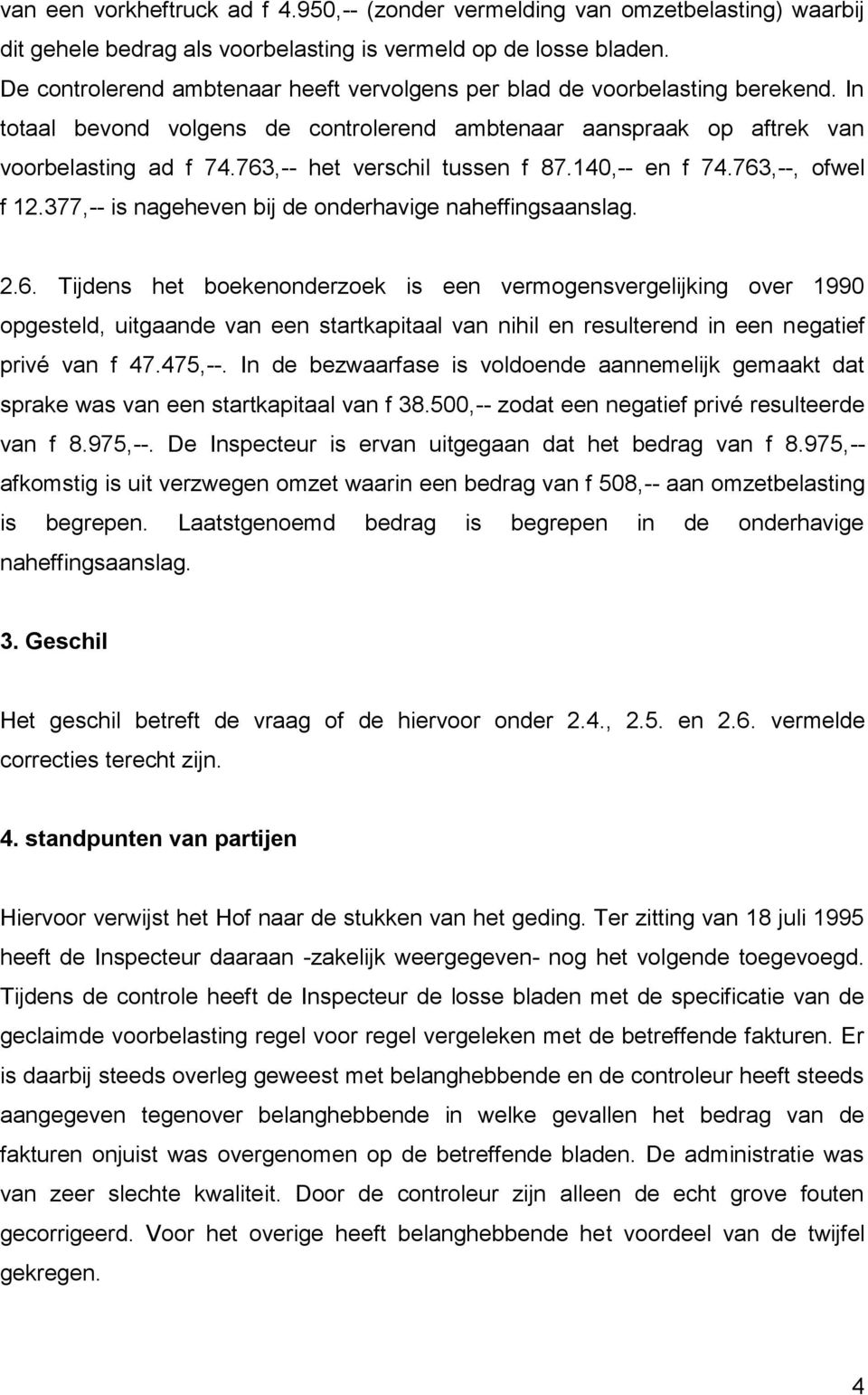 763,-- het verschil tussen f 87.140,-- en f 74.763,--, ofwel f 12.377,-- is nageheven bij de onderhavige naheffingsaanslag. 2.6. Tijdens het boekenonderzoek is een vermogensvergelijking over 1990 opgesteld, uitgaande van een startkapitaal van nihil en resulterend in een negatief privé van f 47.