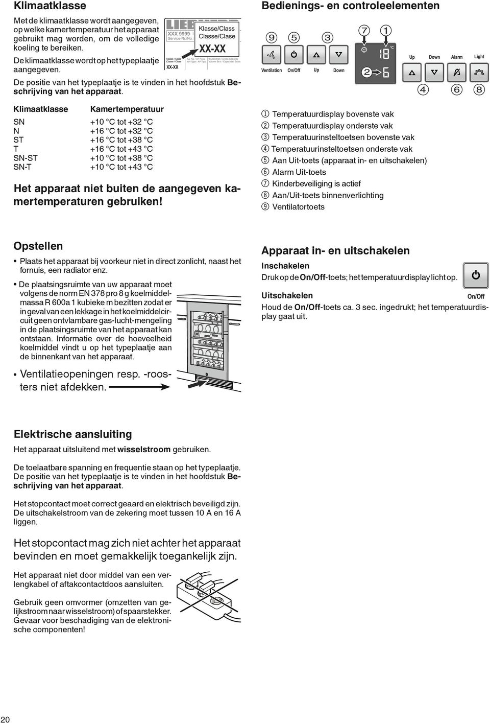 Klimaatklasse Kamertemperatuur SN +10 C tot +32 C N +16 C tot +32 C ST +16 C tot +38 C T +16 C tot +43 C SN-ST +10 C tot +38 C SN-T +10 C tot +43 C Het apparaat niet buiten de aangegeven