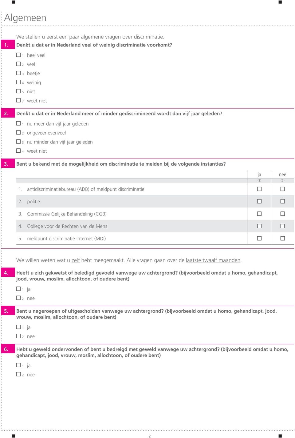 1 nu meer dan vijf jaar geleden 2 ongeveer evenveel 3 nu minder dan vijf jaar geleden 4 weet niet 3. Bent u bekend met de mogelijkheid om discriminatie te melden bij de volgende instanties?