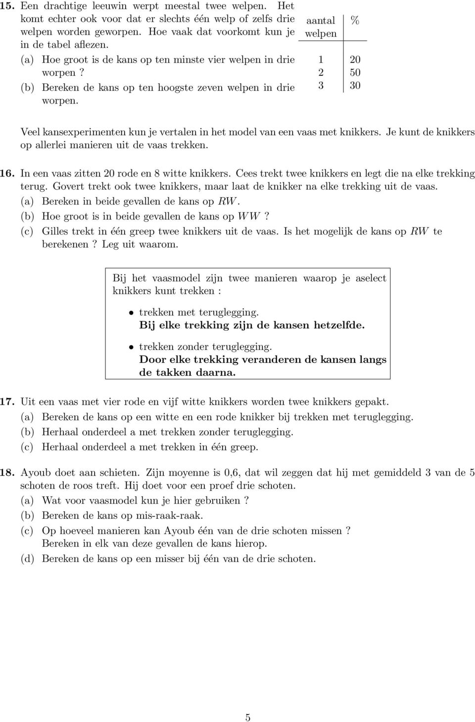 aantal % welpen 1 20 2 50 3 30 Veel kansexperimenten kun je vertalen in het model van een vaas met knikkers. Je kunt de knikkers op allerlei manieren uit de vaas trekken. 16.