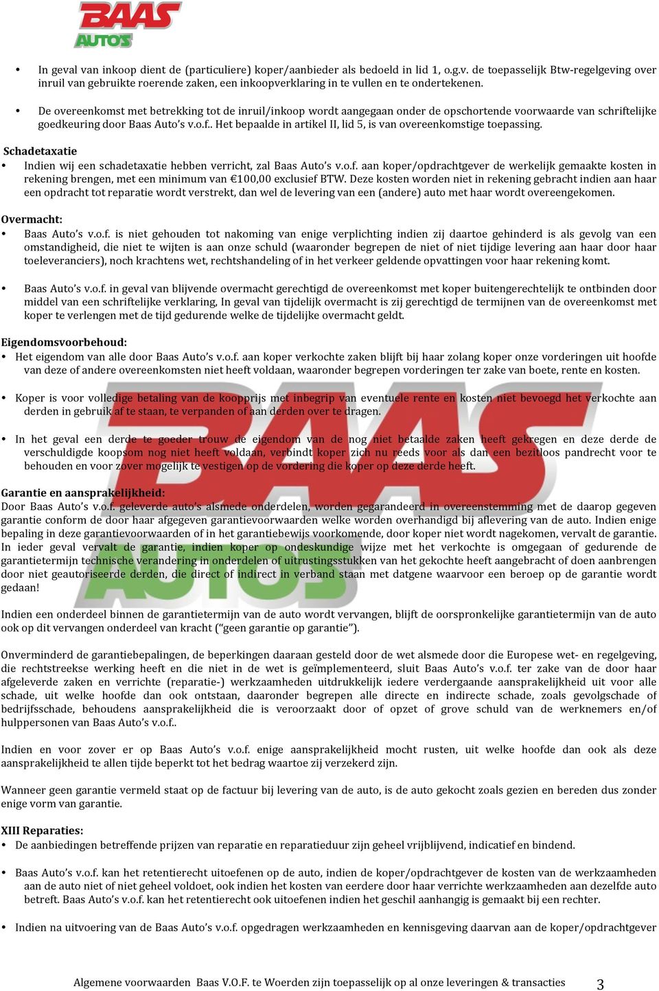 Schadetaxatie Indien wij een schadetaxatie hebben verricht, zal Baas Auto s v.o.f. aan koper/opdrachtgever de werkelijk gemaakte kosten in rekening brengen, met een minimum van 100,00 exclusief BTW.