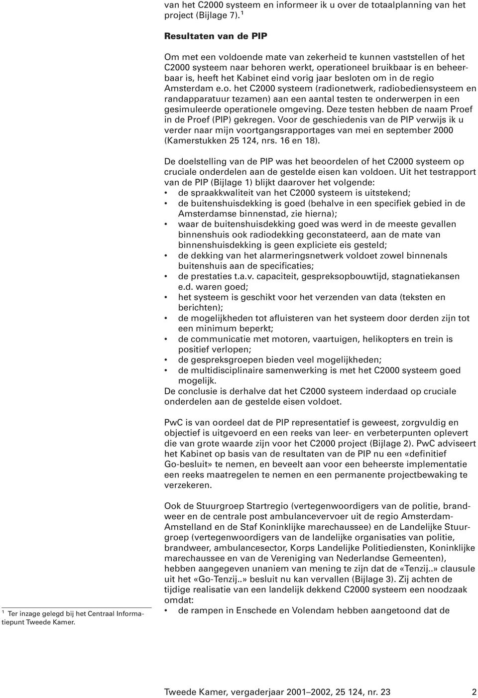 jaar besloten om in de regio Amsterdam e.o. het C2000 systeem (radionetwerk, radiobediensysteem en randapparatuur tezamen) aan een aantal testen te onderwerpen in een gesimuleerde operationele omgeving.